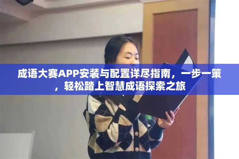 成語大賽APP安裝與配置詳盡指南，一步一策，輕松踏上智慧成語探索之旅