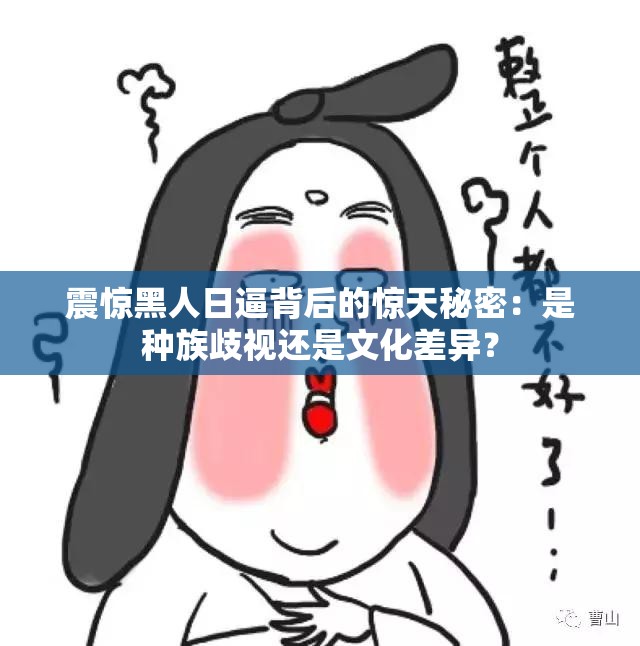 震驚黑人日逼背后的驚天秘密：是種族歧視還是文化差異？