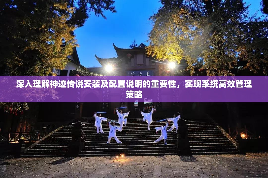 深入理解神跡傳說安裝及配置說明的重要性，實(shí)現(xiàn)系統(tǒng)高效管理策略