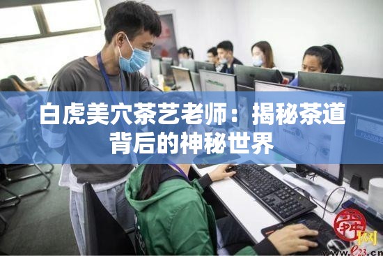 白虎美穴茶藝?yán)蠋煟航颐夭璧辣澈蟮纳衩厥澜? title=