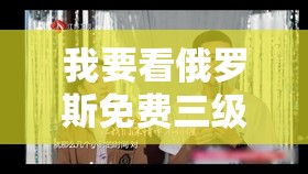 我要看俄羅斯免費(fèi)三級(jí)欲倩片：探索未知的激情之旅