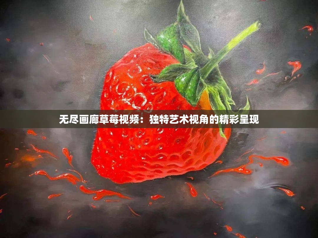 無盡畫廊草莓視頻：獨(dú)特藝術(shù)視角的精彩呈現(xiàn)