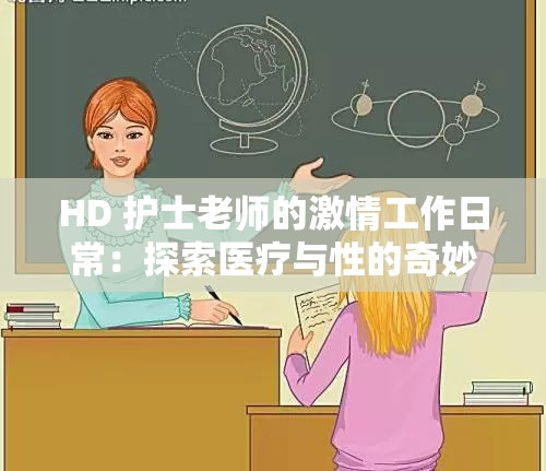HD 護(hù)士老師的激情工作日常：探索醫(yī)療與性的奇妙融合