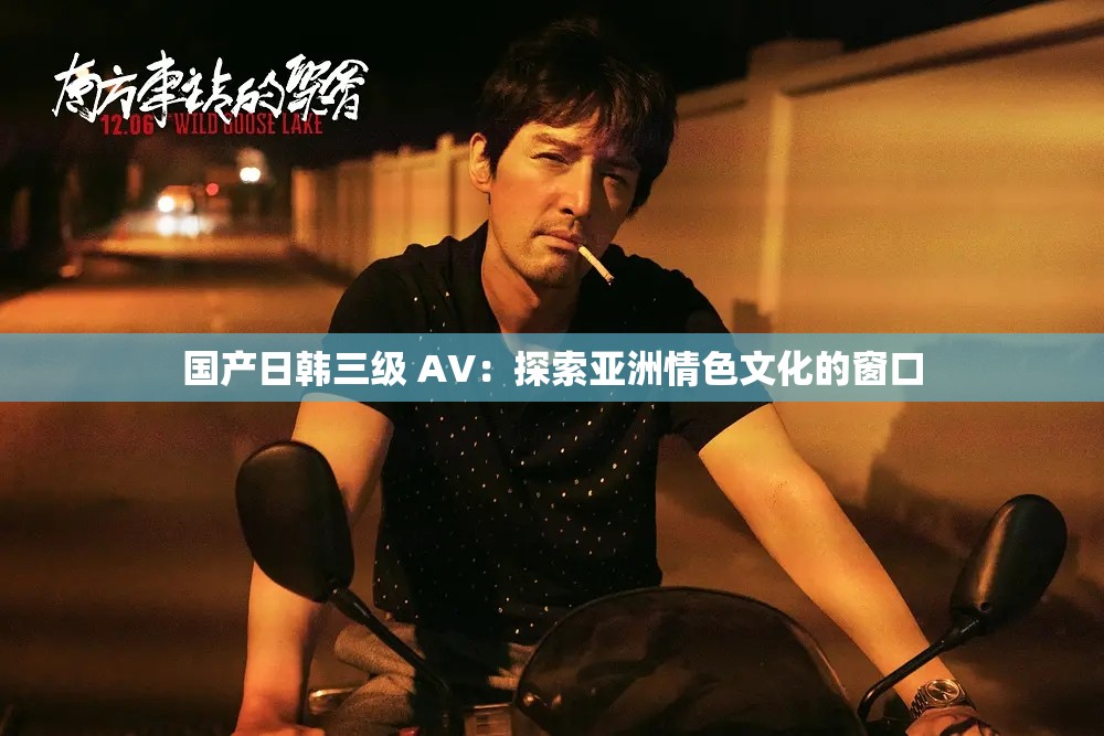 國產(chǎn)日韓三級(jí) AV：探索亞洲情色文化的窗口