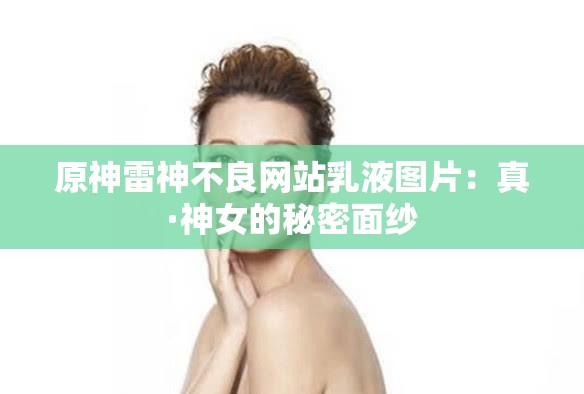 原神雷神不良網(wǎng)站乳液圖片：真·神女的秘密面紗
