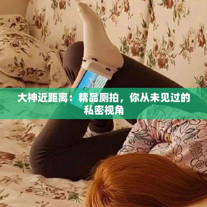 大神近距離：精品廁拍，你從未見過的私密視角