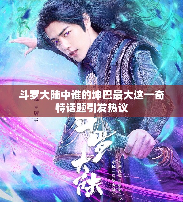 斗羅大陸中誰(shuí)的坤巴最大這一奇特話題引發(fā)熱議