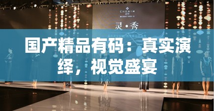 國(guó)產(chǎn)精品有碼：真實(shí)演繹，視覺(jué)盛宴