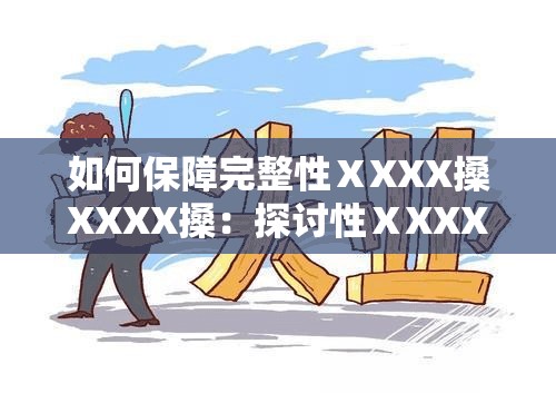 如何保障完整性ⅩXXX搡XXXX搡：探討性ⅩXXX搡XXXX搡中的重要問題