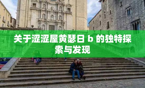 關(guān)于澀澀屋黃瑟日 b 的獨(dú)特探索與發(fā)現(xiàn)