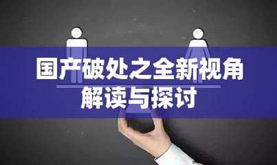 國產(chǎn)破處之全新視角解讀與探討