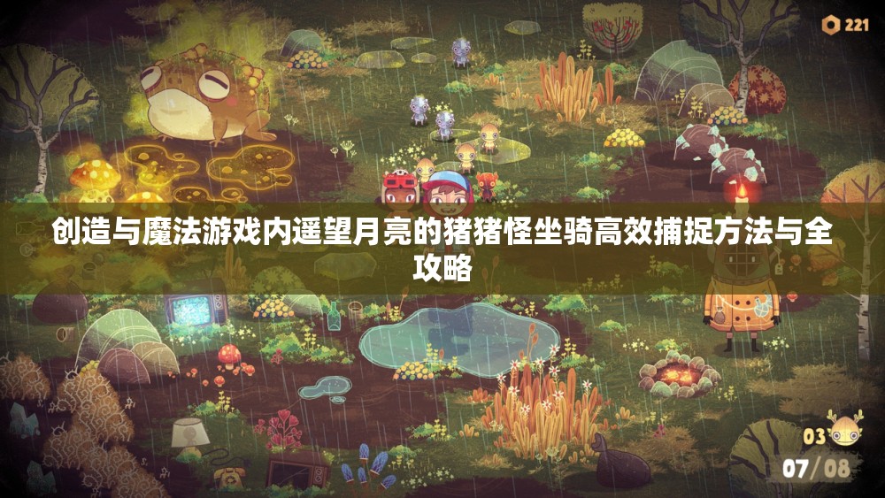 創(chuàng)造與魔法游戲內(nèi)遙望月亮的豬豬怪坐騎高效捕捉方法與全攻略