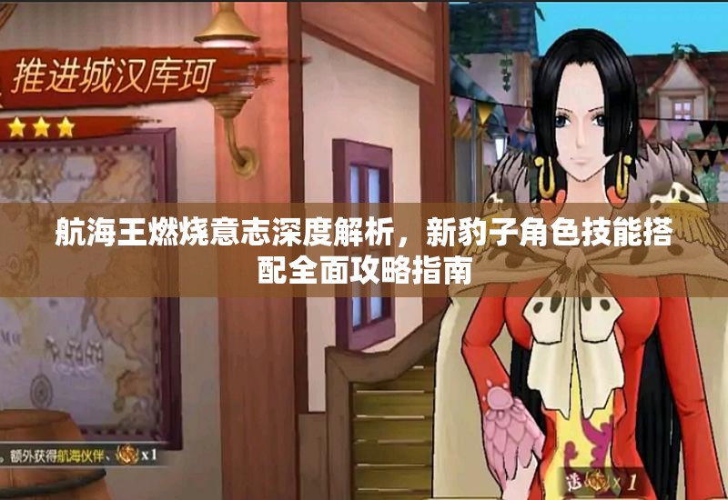 航海王燃燒意志深度解析，新豹子角色技能搭配全面攻略指南