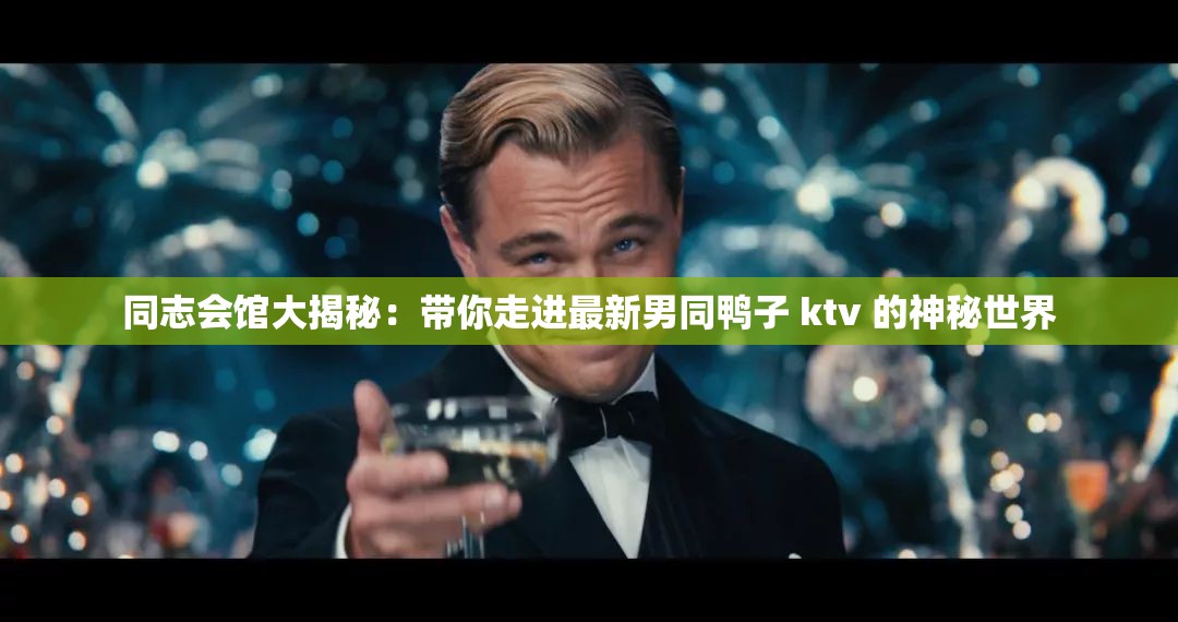 同志會(huì)館大揭秘：帶你走進(jìn)最新男同鴨子 ktv 的神秘世界