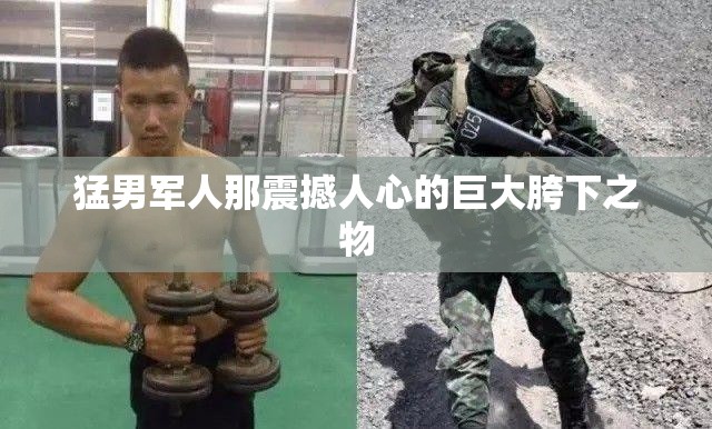 猛男軍人那震撼人心的巨大胯下之物