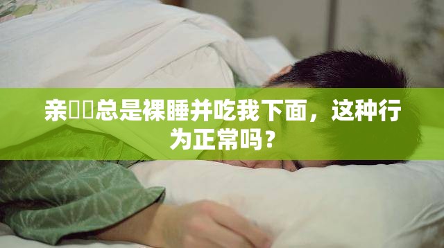 親妺妺總是裸睡并吃我下面，這種行為正常嗎？