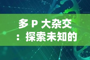 多 P 大雜交：探索未知的雜交領(lǐng)域新突破