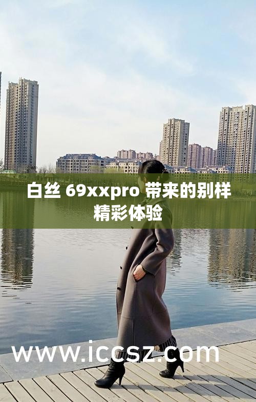 白絲 69xxpro 帶來的別樣精彩體驗