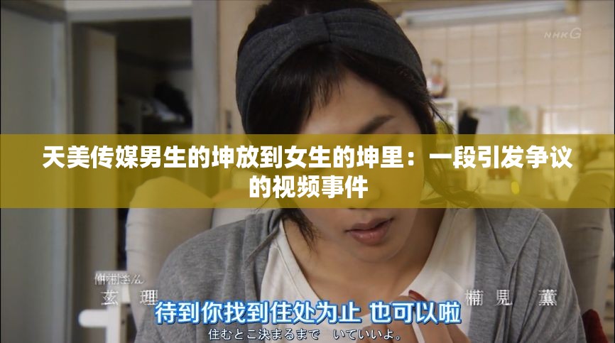 天美傳媒男生的坤放到女生的坤里：一段引發(fā)爭議的視頻事件