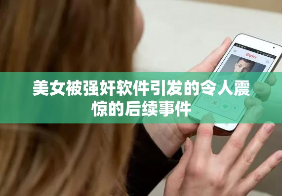 美女被強奸軟件引發(fā)的令人震驚的后續(xù)事件