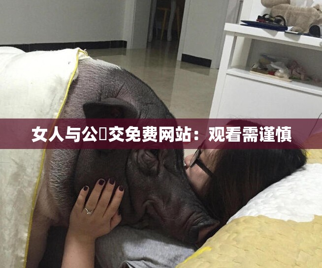 女人與公豬交免費網(wǎng)站：觀看需謹慎