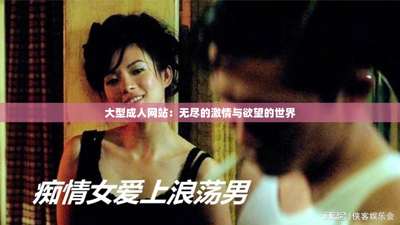 大型成人網(wǎng)站：無盡的激情與欲望的世界