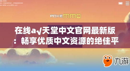 在線а√天堂中文官網(wǎng)最新版：暢享優(yōu)質(zhì)中文資源的絕佳平臺