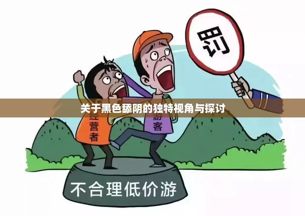 關(guān)于黑色舔陰的獨特視角與探討