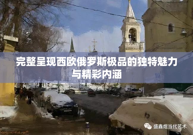 完整呈現(xiàn)西歐俄羅斯極品的獨特魅力與精彩內涵