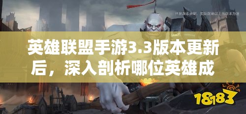 英雄聯(lián)盟手游3.3版本更新后，深入剖析哪位英雄成為峽谷中的真正霸主