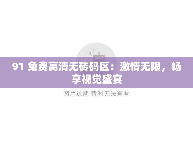 91 兔費(fèi)高清無磚碼區(qū)：激情無限，暢享視覺盛宴