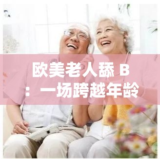 歐美老人舔 B：一場跨越年齡與性別的禁忌之戀