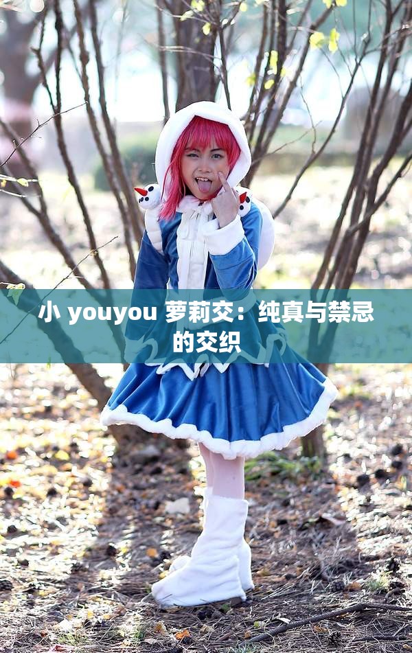 小 youyou 蘿莉交：純真與禁忌的交織