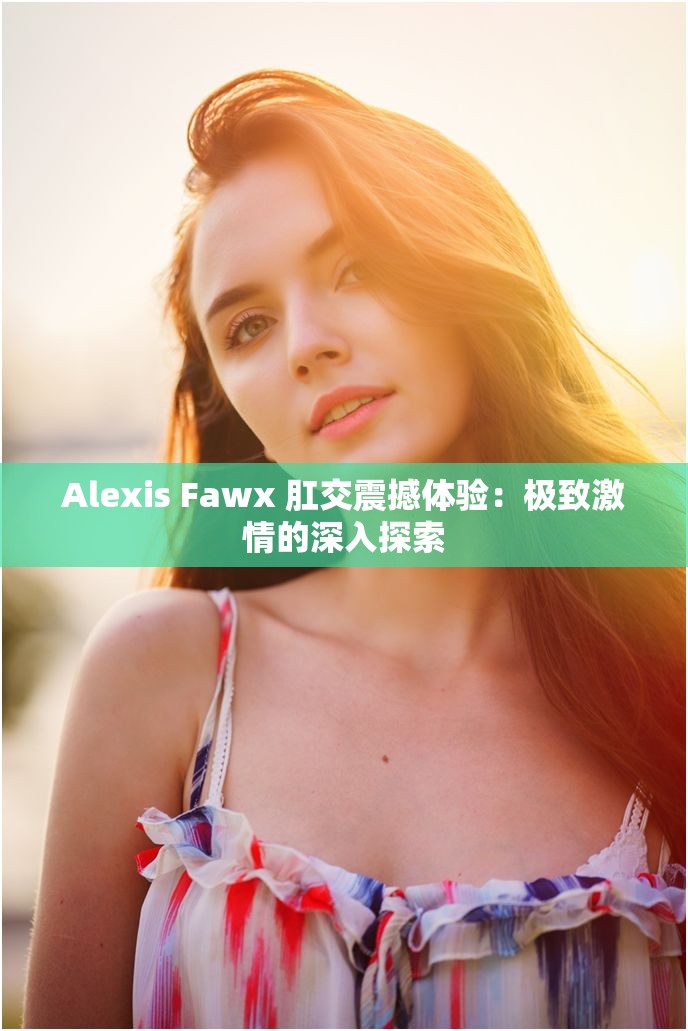 Alexis Fawx 肛交震撼體驗：極致激情的深入探索