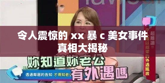 令人震驚的 xx 暴 c 美女事件真相大揭秘