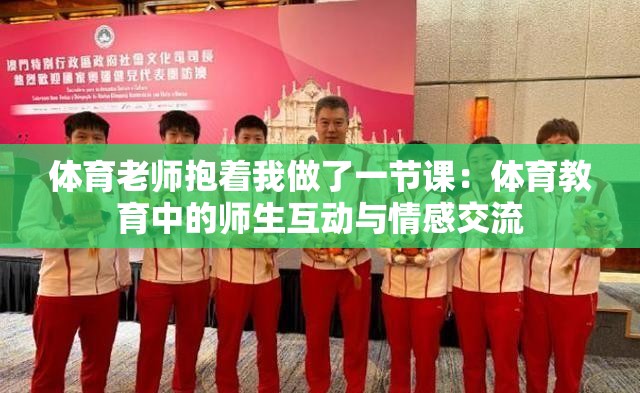 體育老師抱著我做了一節(jié)課：體育教育中的師生互動(dòng)與情感交流