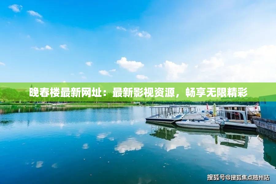 晚春樓最新網(wǎng)址：最新影視資源，暢享無(wú)限精彩
