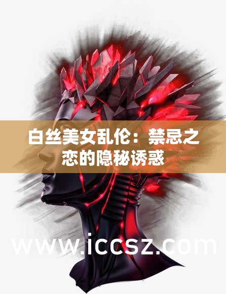 白絲美女亂倫：禁忌之戀的隱秘誘惑