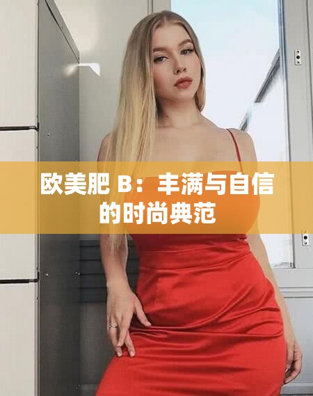 歐美肥 B：豐滿(mǎn)與自信的時(shí)尚典范