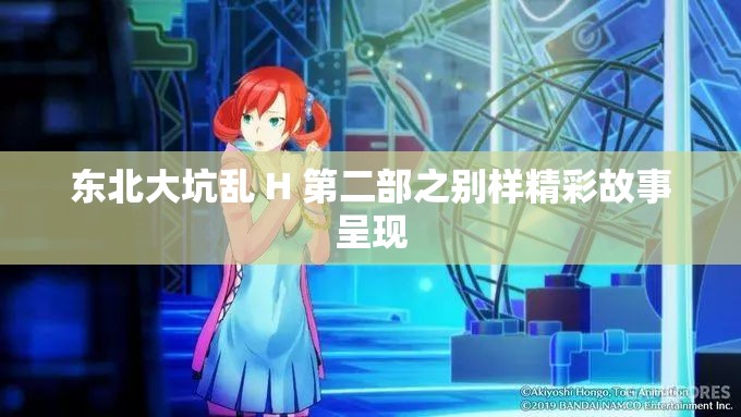 東北大坑亂 H 第二部之別樣精彩故事呈現(xiàn)