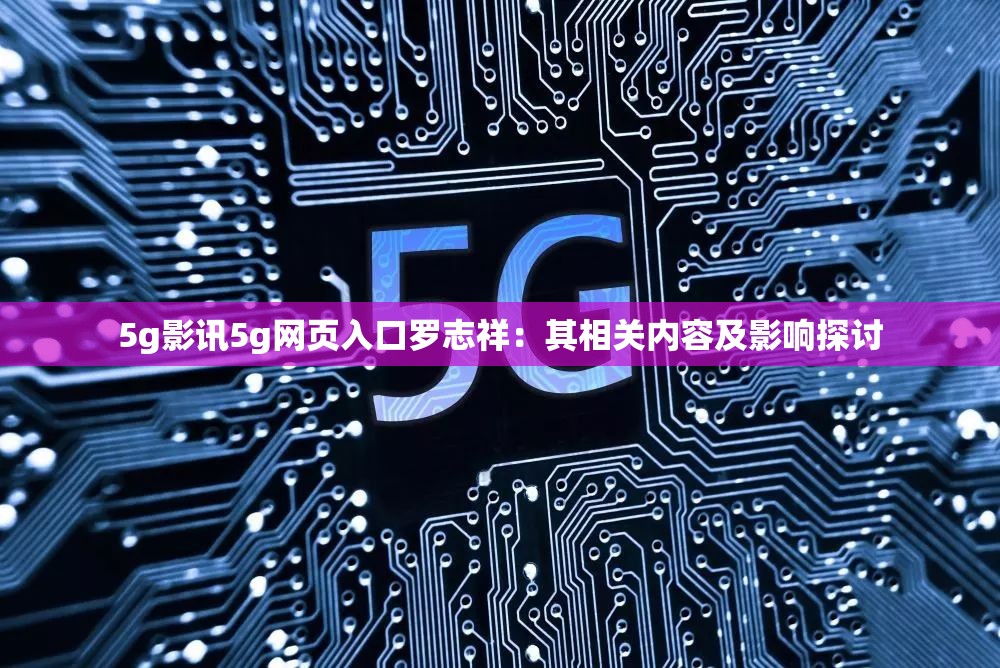 5g影訊5g網頁入口羅志祥：其相關內容及影響探討