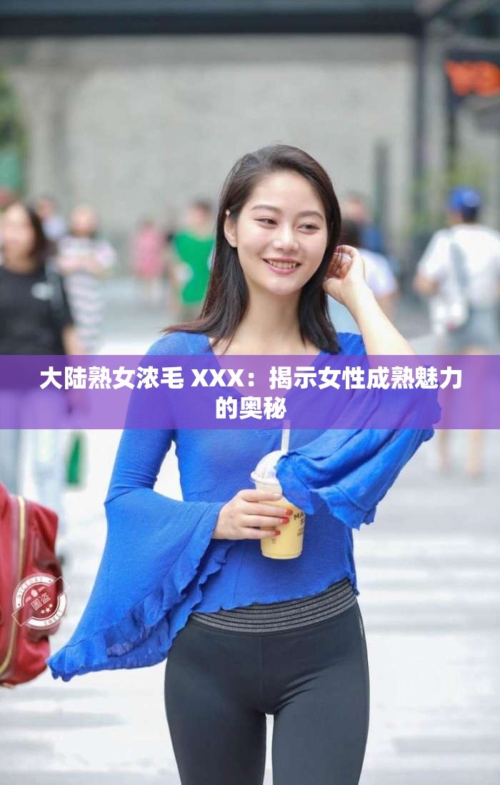 大陸熟女濃毛 XXX：揭示女性成熟魅力的奧秘