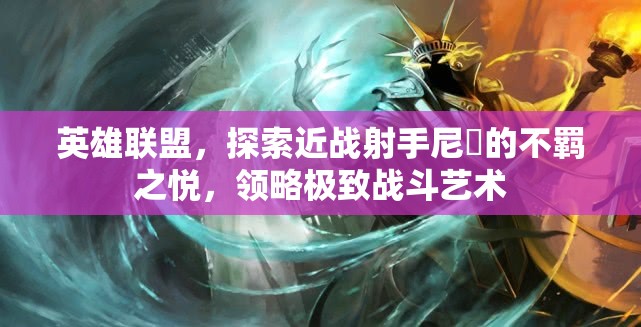 英雄聯(lián)盟，探索近戰(zhàn)射手尼菈的不羈之悅，領(lǐng)略極致戰(zhàn)斗藝術(shù)