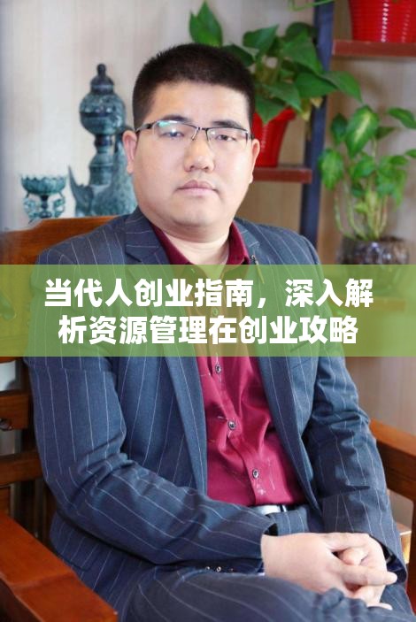 當(dāng)代人創(chuàng)業(yè)指南，深入解析資源管理在創(chuàng)業(yè)攻略中的核心重要性及高效運用策略