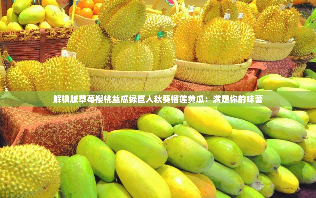 解鎖版草莓櫻桃絲瓜綠巨人秋葵榴蓮黃瓜：滿足你的味蕾