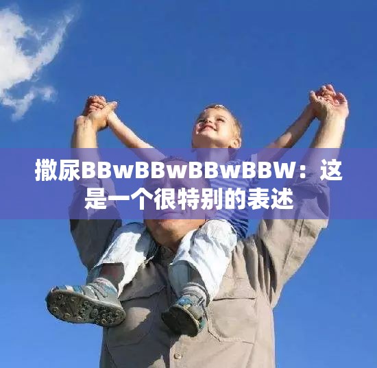 撒尿BBwBBwBBwBBW：這是一個很特別的表述