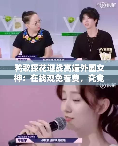 鴨歌探花迎戰(zhàn)高端外圍女神：在線觀免看費，究竟誰更勝一籌？