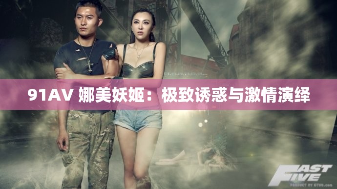 91AV 娜美妖姬：極致誘惑與激情演繹