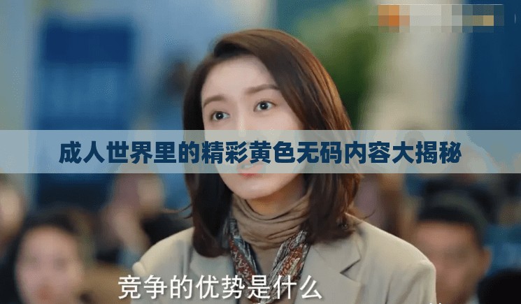 成人世界里的精彩黃色無碼內(nèi)容大揭秘