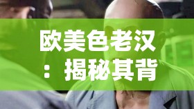 歐美色老漢：揭秘其背后的神秘面紗